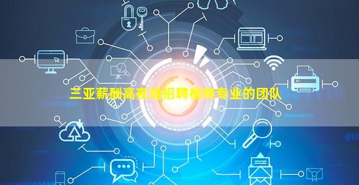 三亚薪酬高夜场招聘模特专业的团队